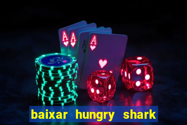 baixar hungry shark evolution dinheiro infinito